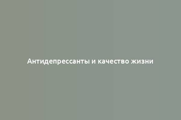 Антидепрессанты и качество жизни