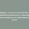 Педиатр – кто это и что лечит? Все о врачебной специальности педиатра и диагностируемых им заболеваниях у детей