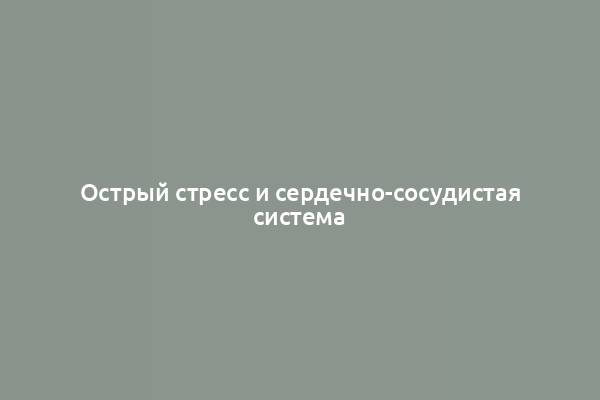 Острый стресс и сердечно-сосудистая система