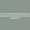 Что показывает спермограмма, как проводится исследование, когда его назначают?