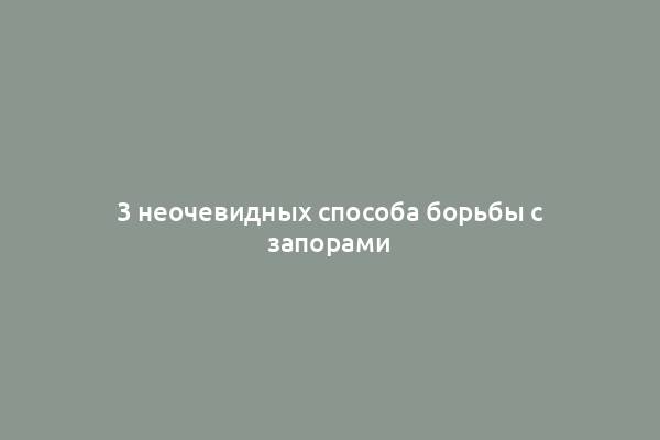 3 неочевидных способа борьбы с запорами