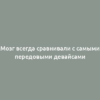 Мозг всегда сравнивали с самыми передовыми девайсами