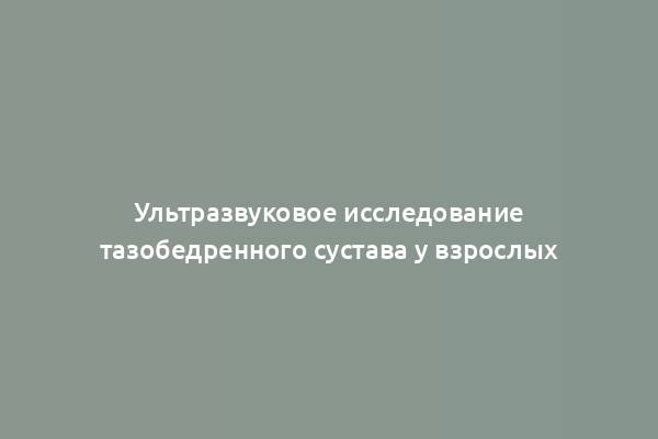 Ультразвуковое исследование тазобедренного сустава у взрослых