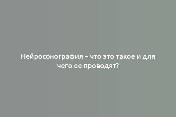 Нейросонография – что это такое и для чего ее проводят?