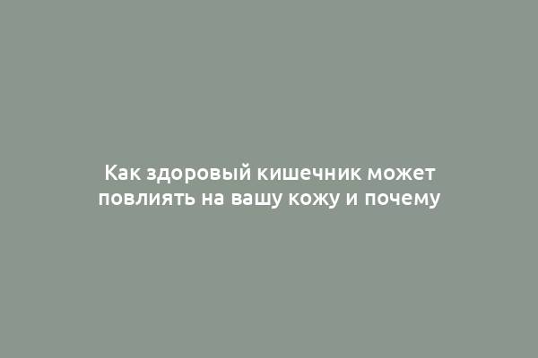 Как здоровый кишечник может повлиять на вашу кожу и почему