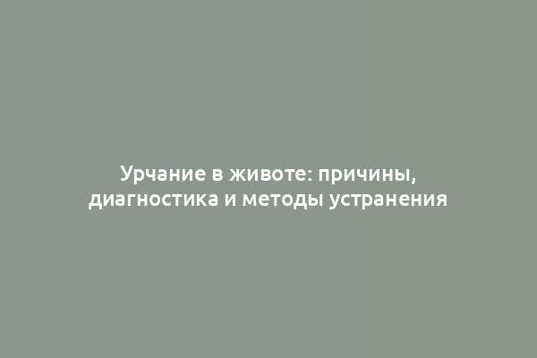 Урчание в животе: причины, диагностика и методы устранения