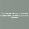 Посттравматическое стрессовое расстройство: симптомы, причины, лечение