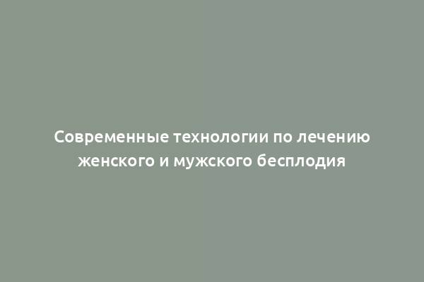 Современные технологии по лечению женского и мужского бесплодия