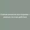 Стойкая ремиссия при псориазе – реально ли и как добиться