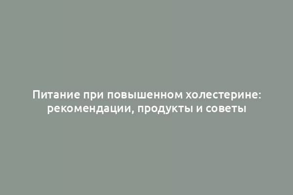 Питание при повышенном холестерине: рекомендации, продукты и советы