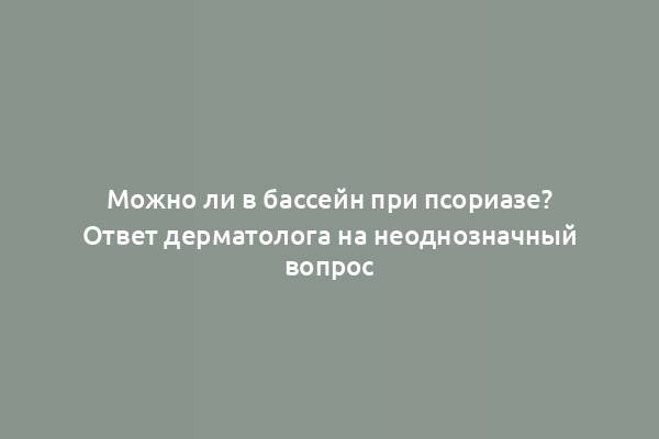 Можно ли в бассейн при псориазе? Ответ дерматолога на неоднозначный вопрос