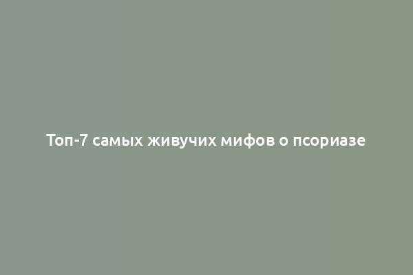 Топ-7 самых живучих мифов о псориазе